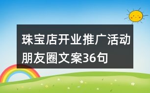 珠寶店開(kāi)業(yè)推廣活動(dòng)朋友圈文案36句