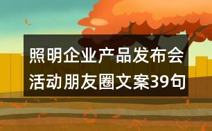 照明企業(yè)產(chǎn)品發(fā)布會(huì)活動(dòng)朋友圈文案39句