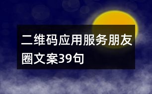 二維碼應(yīng)用服務(wù)朋友圈文案39句