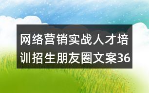 網(wǎng)絡(luò)營銷實(shí)戰(zhàn)人才培訓(xùn)招生朋友圈文案36句