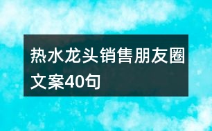 熱水龍頭銷售朋友圈文案40句