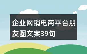 企業(yè)網(wǎng)銷電商平臺(tái)朋友圈文案39句