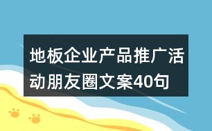 地板企業(yè)產(chǎn)品推廣活動(dòng)朋友圈文案40句