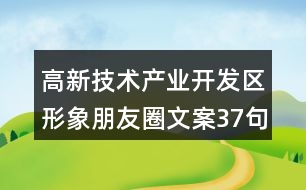 高新技術(shù)產(chǎn)業(yè)開發(fā)區(qū)形象朋友圈文案37句