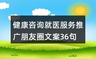 健康咨詢就醫(yī)服務推廣朋友圈文案36句