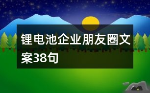 鋰電池企業(yè)朋友圈文案38句