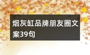 煙灰缸品牌朋友圈文案39句