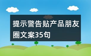 提示警告貼產(chǎn)品朋友圈文案35句