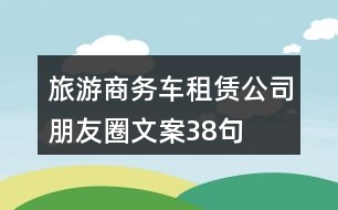 旅游商務(wù)車(chē)租賃公司朋友圈文案38句