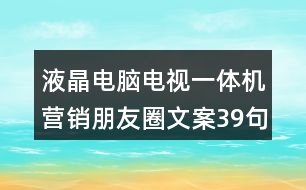 液晶電腦電視一體機營銷朋友圈文案39句