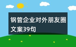 鋼管企業(yè)對(duì)外朋友圈文案39句