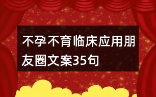 不孕不育臨床應(yīng)用朋友圈文案35句