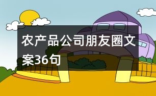 農(nóng)產(chǎn)品公司朋友圈文案36句