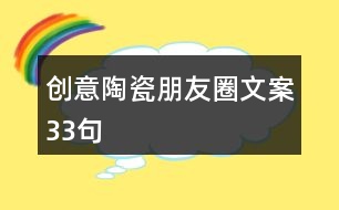 創(chuàng)意陶瓷朋友圈文案33句