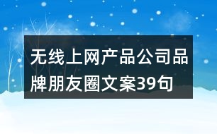 無(wú)線(xiàn)上網(wǎng)產(chǎn)品公司品牌朋友圈文案39句