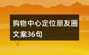 購物中心定位朋友圈文案36句