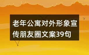 老年公寓對外形象宣傳朋友圈文案39句