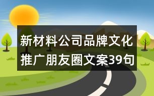 新材料公司品牌文化推廣朋友圈文案39句