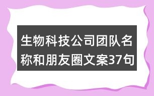 生物科技公司團(tuán)隊(duì)名稱(chēng)和朋友圈文案37句