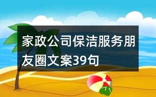 家政公司保潔服務(wù)朋友圈文案39句