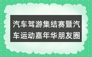 汽車駕游集結(jié)賽暨汽車運動嘉年華朋友圈文案34句