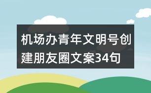 機(jī)場(chǎng)辦青年文明號(hào)創(chuàng)建朋友圈文案34句