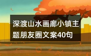 深渡山水畫廊小鎮(zhèn)主題朋友圈文案40句