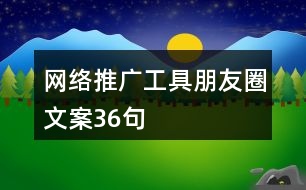 網(wǎng)絡(luò)推廣工具朋友圈文案36句