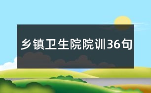 鄉(xiāng)鎮(zhèn)衛(wèi)生院院訓36句