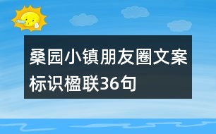 桑園小鎮(zhèn)朋友圈文案、標(biāo)識、楹聯(lián)36句