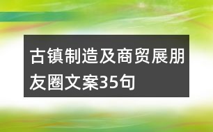 古鎮(zhèn)制造及商貿(mào)展朋友圈文案35句