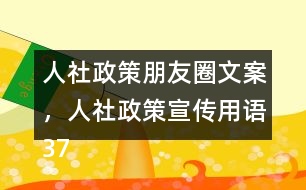 人社政策朋友圈文案，人社政策宣傳用語37句