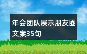 年會(huì)團(tuán)隊(duì)展示朋友圈文案35句