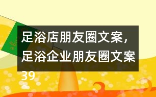 足浴店朋友圈文案，足浴企業(yè)朋友圈文案39句