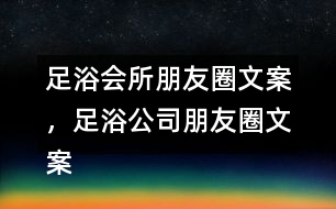 足浴會所朋友圈文案，足浴公司朋友圈文案36句