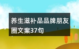 養(yǎng)生滋補品品牌朋友圈文案37句