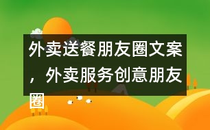 外賣送餐朋友圈文案，外賣服務(wù)創(chuàng)意朋友圈文案38句