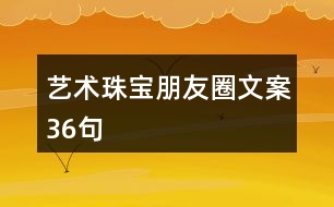 藝術(shù)珠寶朋友圈文案36句