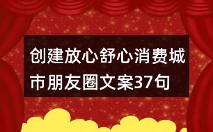 創(chuàng)建放心舒心消費(fèi)城市朋友圈文案37句