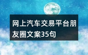 網(wǎng)上汽車交易平臺(tái)朋友圈文案35句