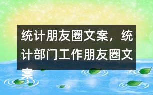 統(tǒng)計(jì)朋友圈文案，統(tǒng)計(jì)部門工作朋友圈文案37句