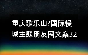 重慶歌樂山?國際慢城主題朋友圈文案32句