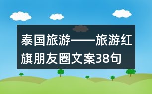 泰國(guó)旅游――旅游紅旗朋友圈文案38句