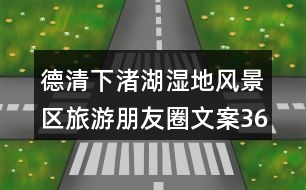 德清下渚湖濕地風(fēng)景區(qū)旅游朋友圈文案36句