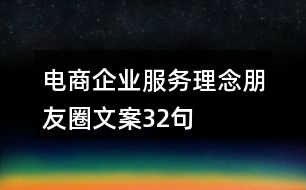 電商企業(yè)服務(wù)理念朋友圈文案32句