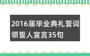 2016屆畢業(yè)典禮誓詞領(lǐng)誓人宣言35句