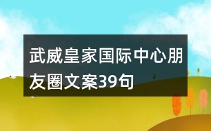 武威皇家國(guó)際中心朋友圈文案39句