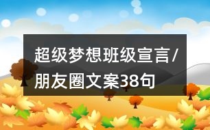 超級(jí)夢(mèng)想班級(jí)宣言/朋友圈文案38句