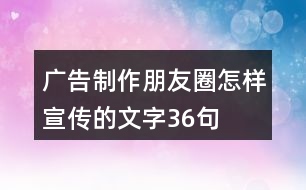 廣告制作朋友圈怎樣宣傳的文字36句