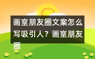 畫室朋友圈文案怎么寫吸引人？畫室朋友圈文案37句